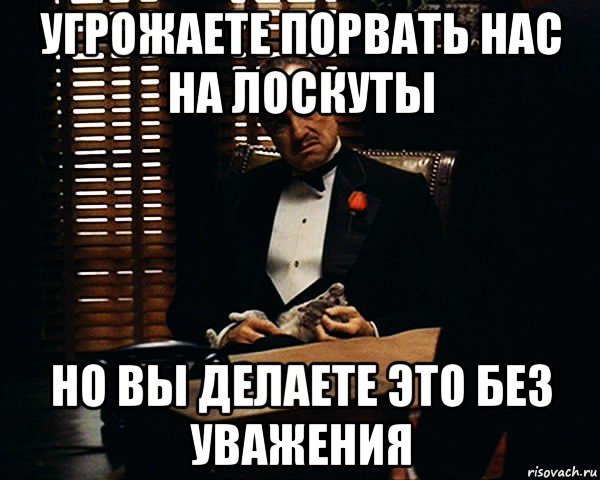 угрожаете порвать нас на лоскуты но вы делаете это без уважения, Мем Дон Вито Корлеоне