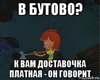 в бутово? к вам доставочка платная - он говорит, Мем  Дядя Федор закапывает