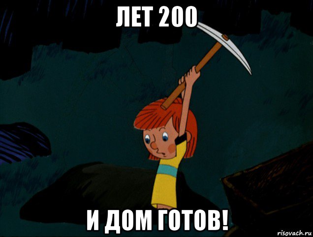 лет 200 и дом готов!