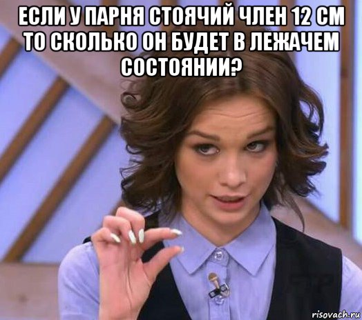 если у парня стоячий член 12 см то сколько он будет в лежачем состоянии? , Мем Шурыгина показывает на донышке