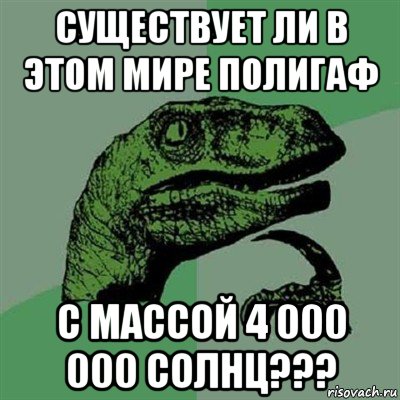 существует ли в этом мире полигаф с массой 4 000 000 солнц???, Мем Филосораптор