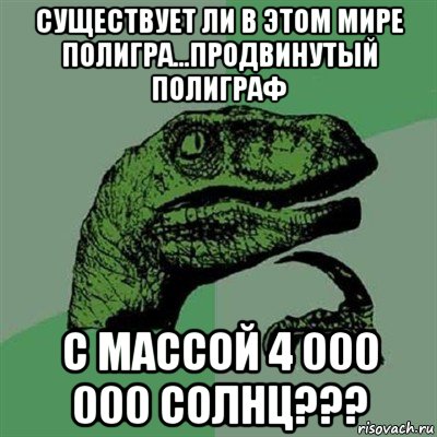 существует ли в этом мире полигра...продвинутый полиграф с массой 4 000 000 солнц???, Мем Филосораптор