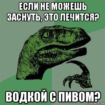 если не можешь заснуть, это лечится? водкой с пивом?, Мем Филосораптор