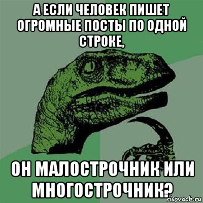 а если человек пишет огромные посты по одной строке, он малострочник или многострочник?, Мем Филосораптор