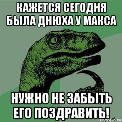 кажется сегодня была днюха у макса нужно не забыть его поздравить!, Мем Филосораптор