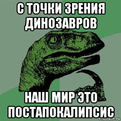 с точки зрения динозавров наш мир это постапокалипсис, Мем Филосораптор