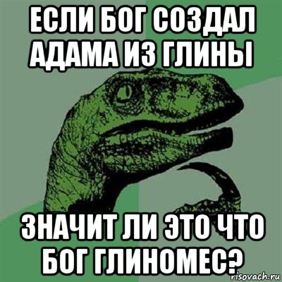 если бог создал адама из глины значит ли это что бог глиномес?, Мем Филосораптор