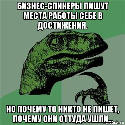 бизнес-спикеры пишут места работы себе в достижения. но почему то никто не пишет, почему они оттуда ушли..., Мем Филосораптор