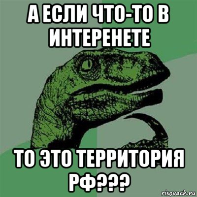 а если что-то в интеренете то это территория рф???, Мем Филосораптор