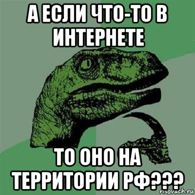 а если что-то в интернете то оно на территории рф???, Мем Филосораптор