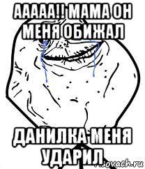 ааааа!! мама он меня обижал данилка меня ударил, Мем Forever Alone