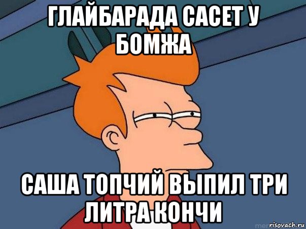 глайбарада сасет у бомжа саша топчий выпил три литра кончи, Мем  Фрай (мне кажется или)