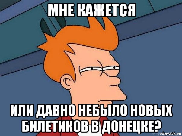 мне кажется или давно небыло новых билетиков в донецке?, Мем  Фрай (мне кажется или)