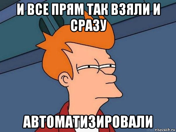 и все прям так взяли и сразу автоматизировали, Мем  Фрай (мне кажется или)