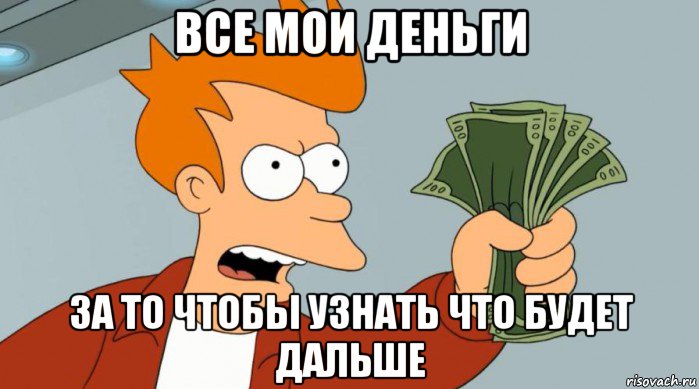 все мои деньги за то чтобы узнать что будет дальше, Мем Заткнись и возьми мои деньги