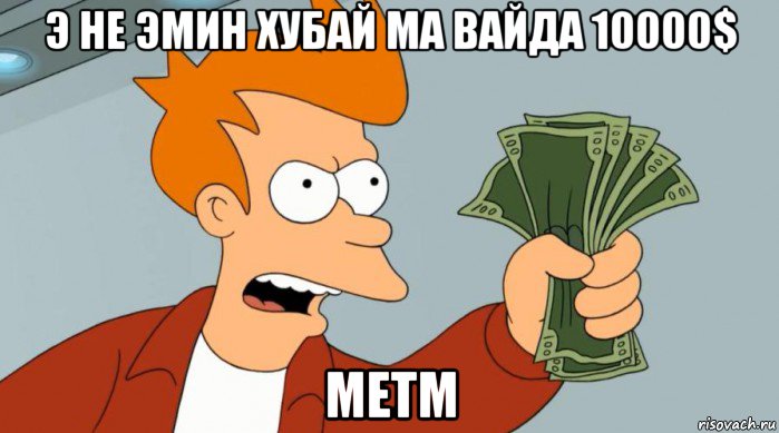 э не эмин хубай ма вайда 10000$ метм, Мем Заткнись и возьми мои деньги