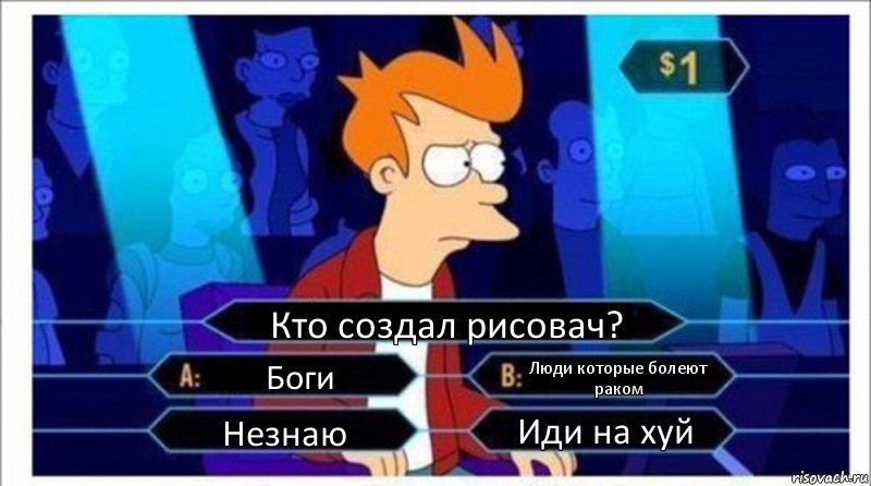 Кто создал рисовач? Боги Люди которые болеют раком Незнаю Иди на хуй, Комикс  фрай кто хочет стать миллионером