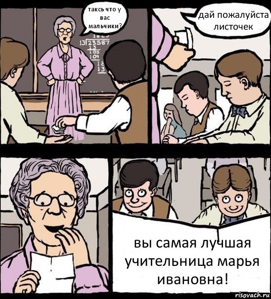 таксь что у вас мальчики? дай пожалуйста листочек вы самая лучшая учительница марья ивановна!