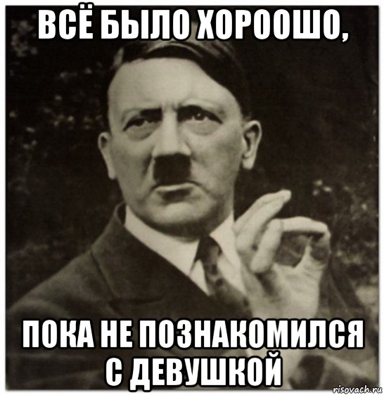 всё было хороошо, пока не познакомился с девушкой, Мем гитлер нельзя просто так