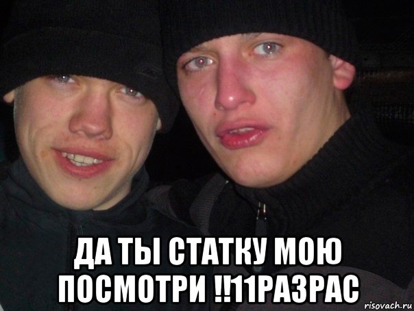  да ты статку мою посмотри !!11разрас