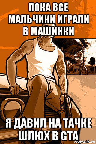 пока все мальчики играли в машинки я давил на тачке шлюх в gta, Мем GTA