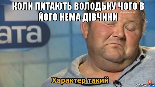 коли питають володьку чого в його нема дівчини , Мем  Характер такий