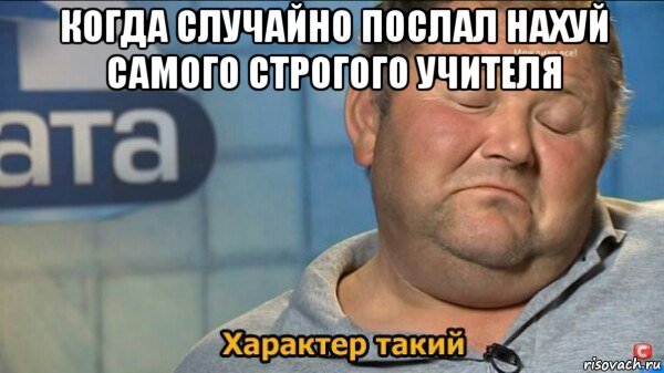 когда случайно послал нахуй самого строгого учителя 