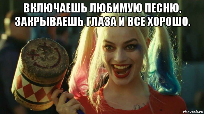 включаешь любимую песню, закрываешь глаза и все хорошо. , Мем    Harley quinn