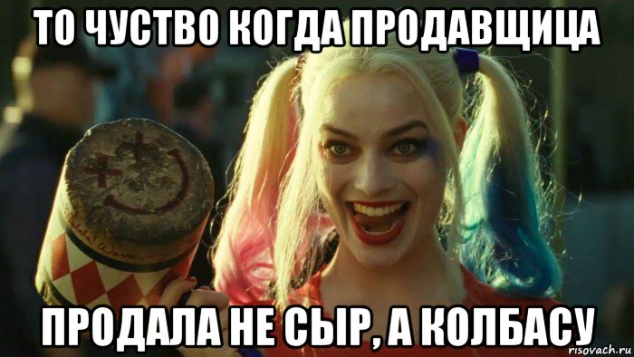 то чуство когда продавщица продала не сыр, а колбасу, Мем    Harley quinn