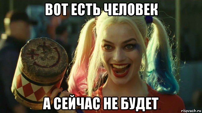 вот есть человек а сейчас не будет, Мем    Harley quinn