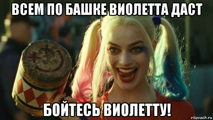 всем по башке виолетта даст бойтесь виолетту!, Мем    Harley quinn