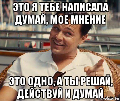 это я тебе написала думай, мое мнение это одно, а ты решай, действуй и думай, Мем Хитрый Гэтсби