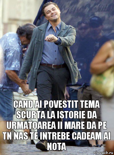 cand ai povestit tema scurta la istorie da urmatoarea ii mare da pe tn nas te intrebe cadeam ai nota