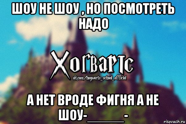 шоу не шоу , но посмотреть надо а нет вроде фигня а не шоу-_____-, Мем Хогвартс