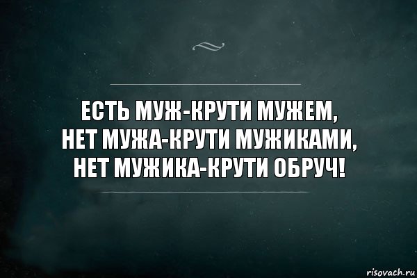 есть муж-крути мужем,
Нет мужа-крути мужиками,
Нет мужика-крути обруч!, Комикс Игра Слов