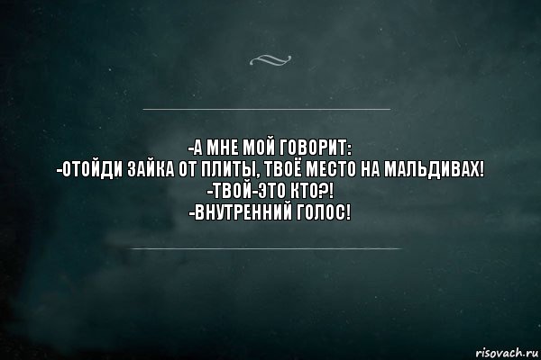 -а мне мой говорит:
-отойди зайка от плиты, твоё место на мальдивах!
-твой-это кто?!
-внутренний голос!, Комикс Игра Слов