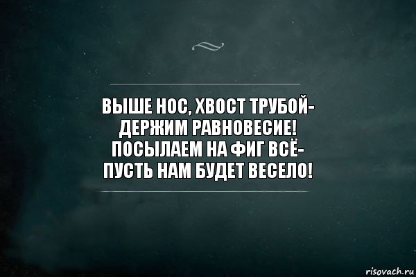 Выше нос, хвост трубой-
Держим равновесие!
Посылаем на фиг всё-
Пусть нам будет весело!, Комикс Игра Слов