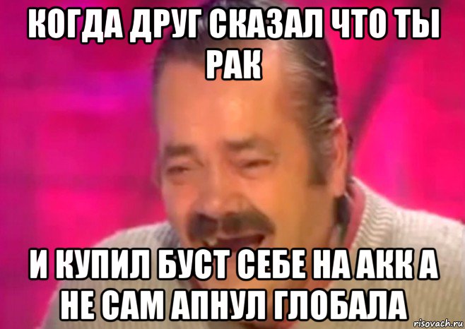 когда друг сказал что ты рак и купил буст себе на акк а не сам апнул глобала, Мем  Испанец