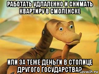 работать удлаленно и снимать квартиру в смоленске или за теже деньги в столице другого государства?