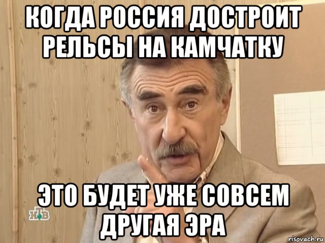 когда россия достроит рельсы на камчатку это будет уже совсем другая эра, Мем Каневский (Но это уже совсем другая история)