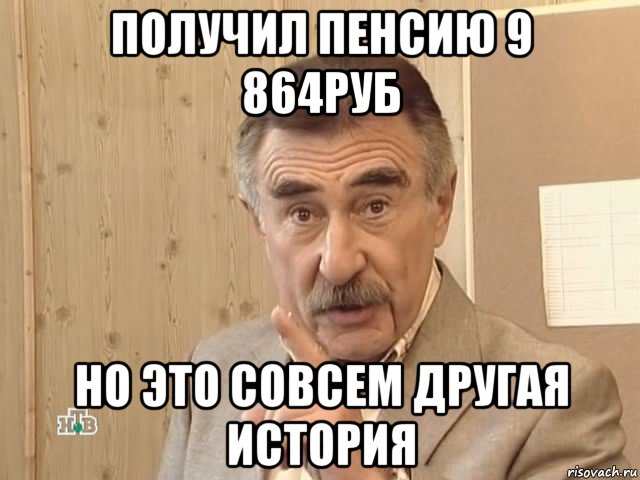 получил пенсию 9 864руб но это совсем другая история, Мем Каневский (Но это уже совсем другая история)