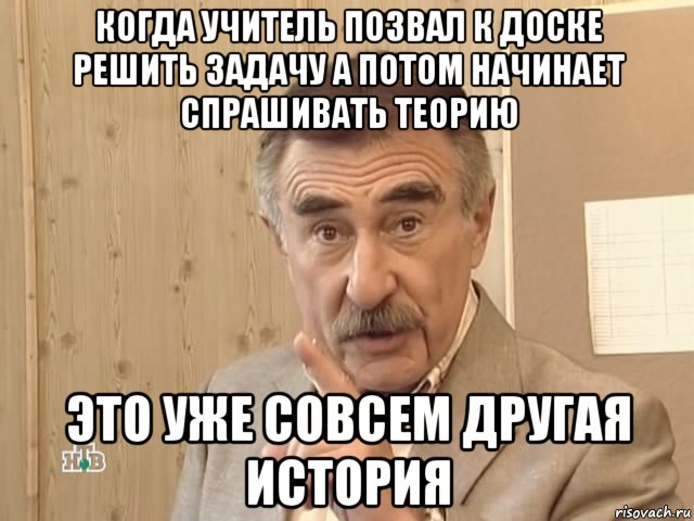 когда учитель позвал к доске решить задачу а потом начинает спрашивать теорию это уже совсем другая история, Мем Каневский (Но это уже совсем другая история)