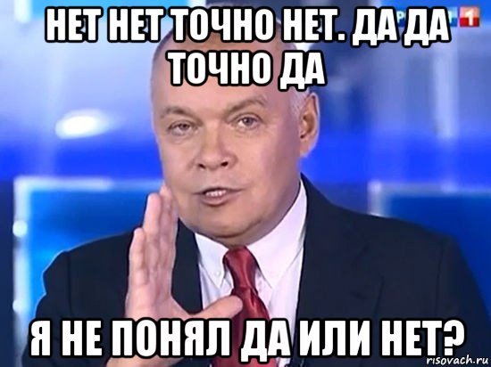 нет нет точно нет. да да точно да я не понял да или нет?, Мем Киселёв 2014