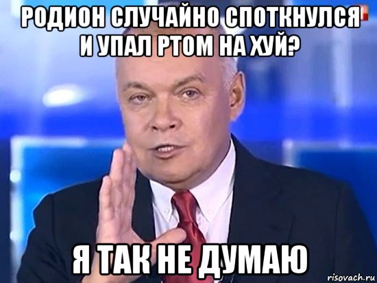 родион случайно споткнулся и упал ртом на хуй? я так не думаю, Мем Киселёв 2014