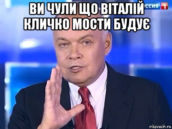 ви чули що віталій кличко мости будує , Мем Киселёв 2014