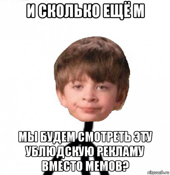 и сколько ещё м мы будем смотреть эту ублюдскую рекламу вместо мемов?, Мем Кислолицый0