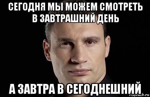 сегодня мы можем смотреть в завтрашний день а завтра в сегоднешний, Мем Кличко