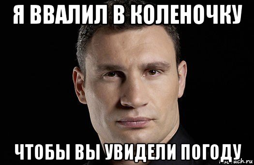 я ввалил в коленочку чтобы вы увидели погоду, Мем Кличко