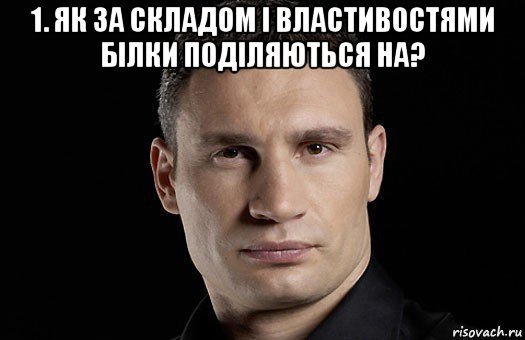 1. як за складом і властивостями білки поділяються на? , Мем Кличко