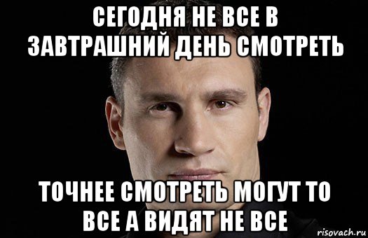 сегодня не все в завтрашний день смотреть точнее смотреть могут то все а видят не все, Мем Кличко